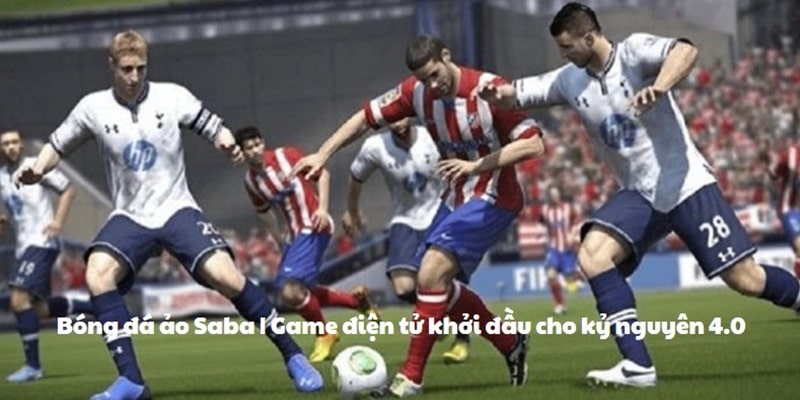 Bóng đá ảo Saba | Game điện tử khởi đầu cho kỷ nguyên 4.0