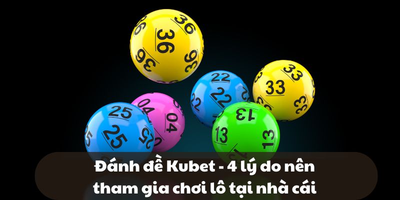 Đánh đề Kubet - 4 lý do nên tham gia chơi lô tại nhà cái