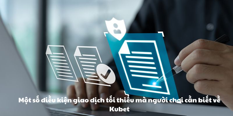 Một số điều kiện giao dịch tối thiểu mà người chơi cần biết về Kubet