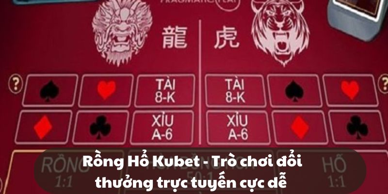 Rồng Hổ Kubet - Trò chơi đổi thưởng trực tuyến cực dễ