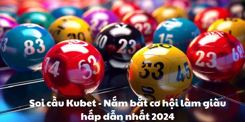 Soi cầu Kubet - Nắm bắt cơ hội làm giàu hấp dẫn nhất 2024